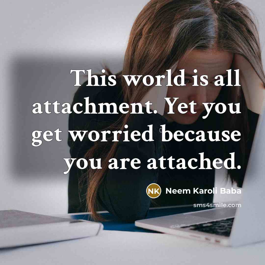 “This world is all attachment. Yet you get worried because…” quote by Neem Karoli Baba