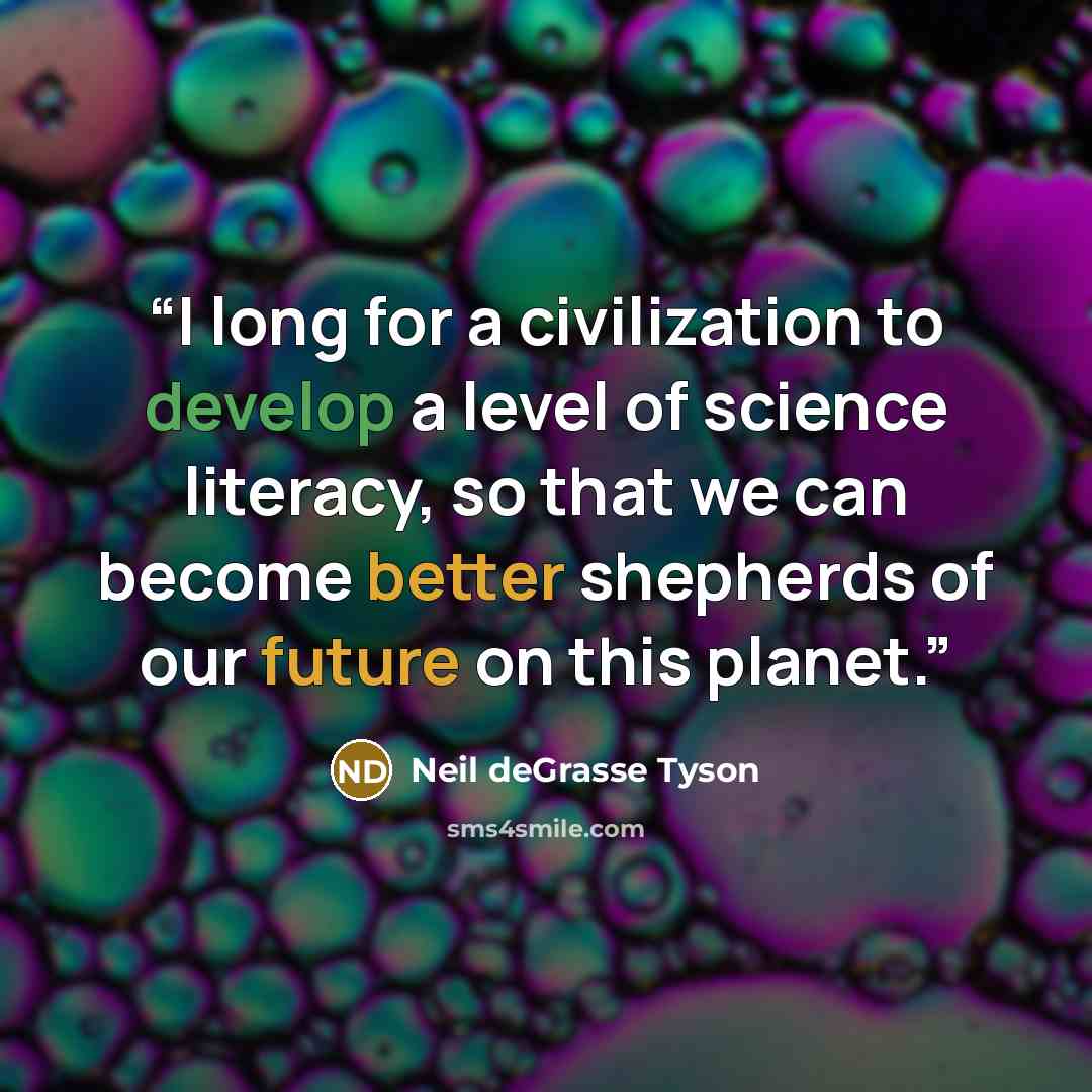 “I long for a civilization to develop a level of science literacy, so that we can become better shepherds of our future on this planet.” quote by Neil deGrasse Tyson
