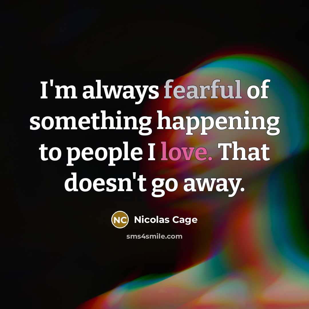 “I'm always fearful of something happening to people I love.…” quote by Nicolas Cage