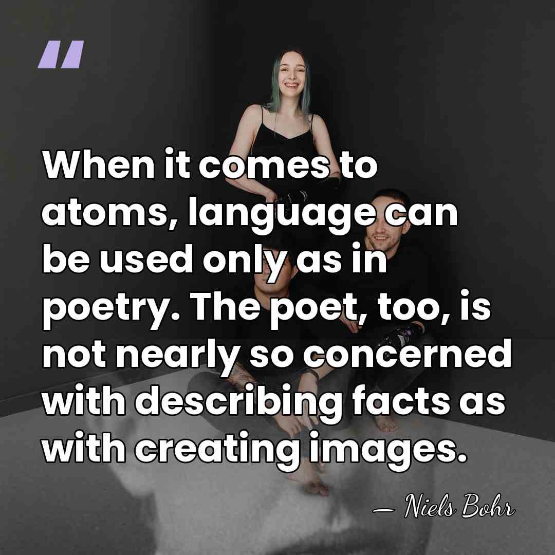 When it comes to atoms, language can be used only as in&hellip; - Niels Bohr