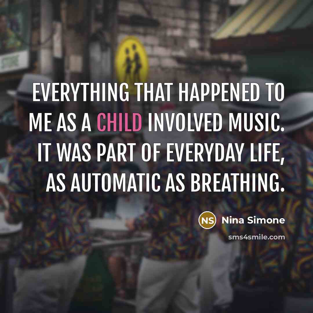 “Everything that happened to me as a child involved music.…” quote by Nina Simone