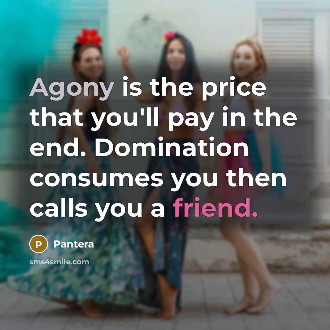 “Agony is the price that you'll pay in the end. Domination consumes you then calls you a friend.” quote by Pantera