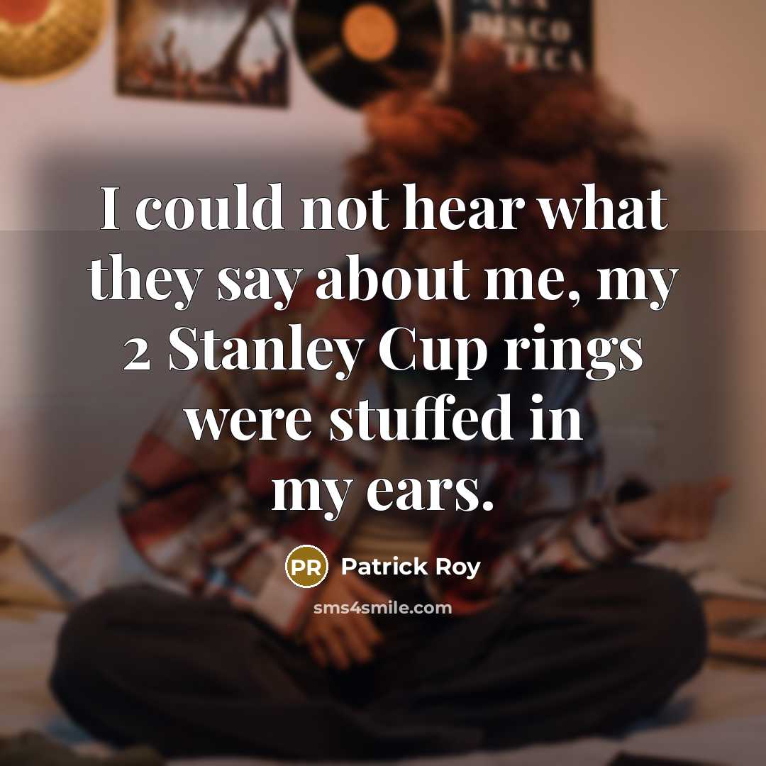 “I could not hear what they say about me, my…” quote by Patrick Roy