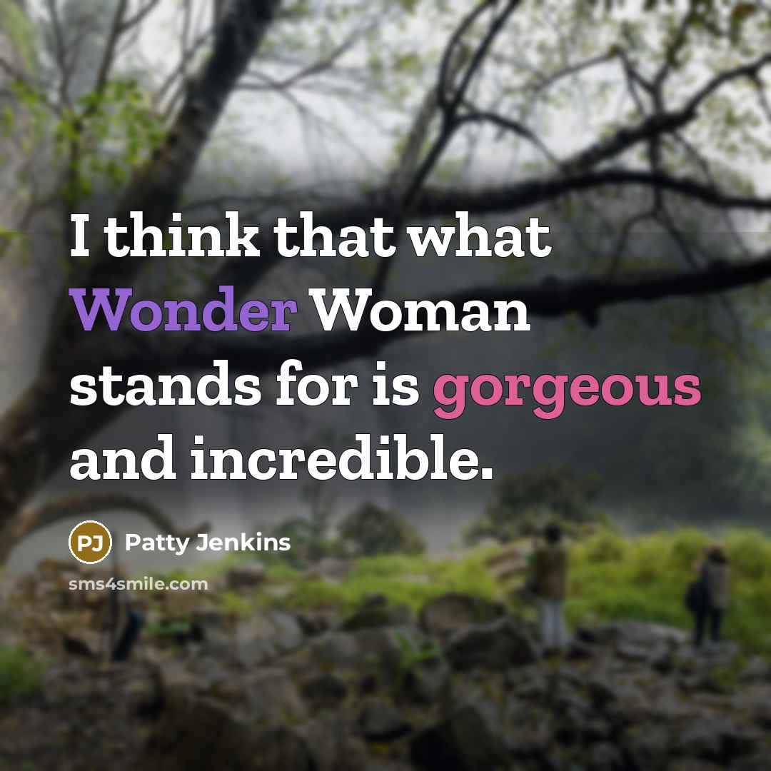 “I think that what Wonder Woman stands for is gorgeous and incredible.” quote by Patty Jenkins