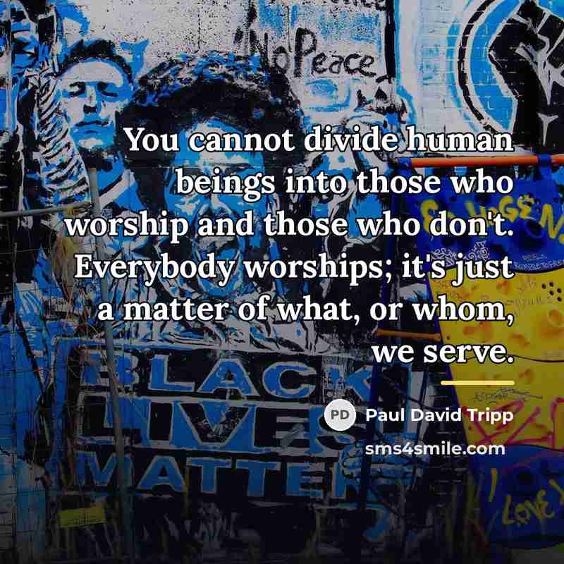 “You cannot divide human beings into those who worship and…” quote by Paul David Tripp