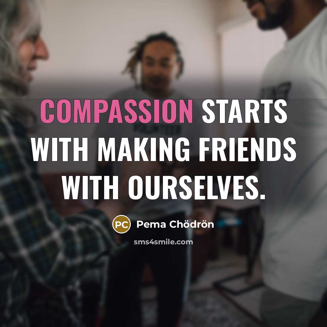 “Compassion starts with making friends with ourselves.…” quote by Pema Chodron