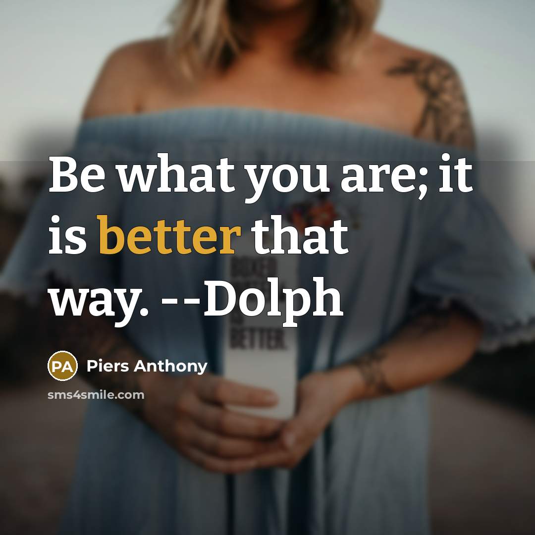 “Be what you are; it is better that way. --Dolph” quote by Piers Anthony