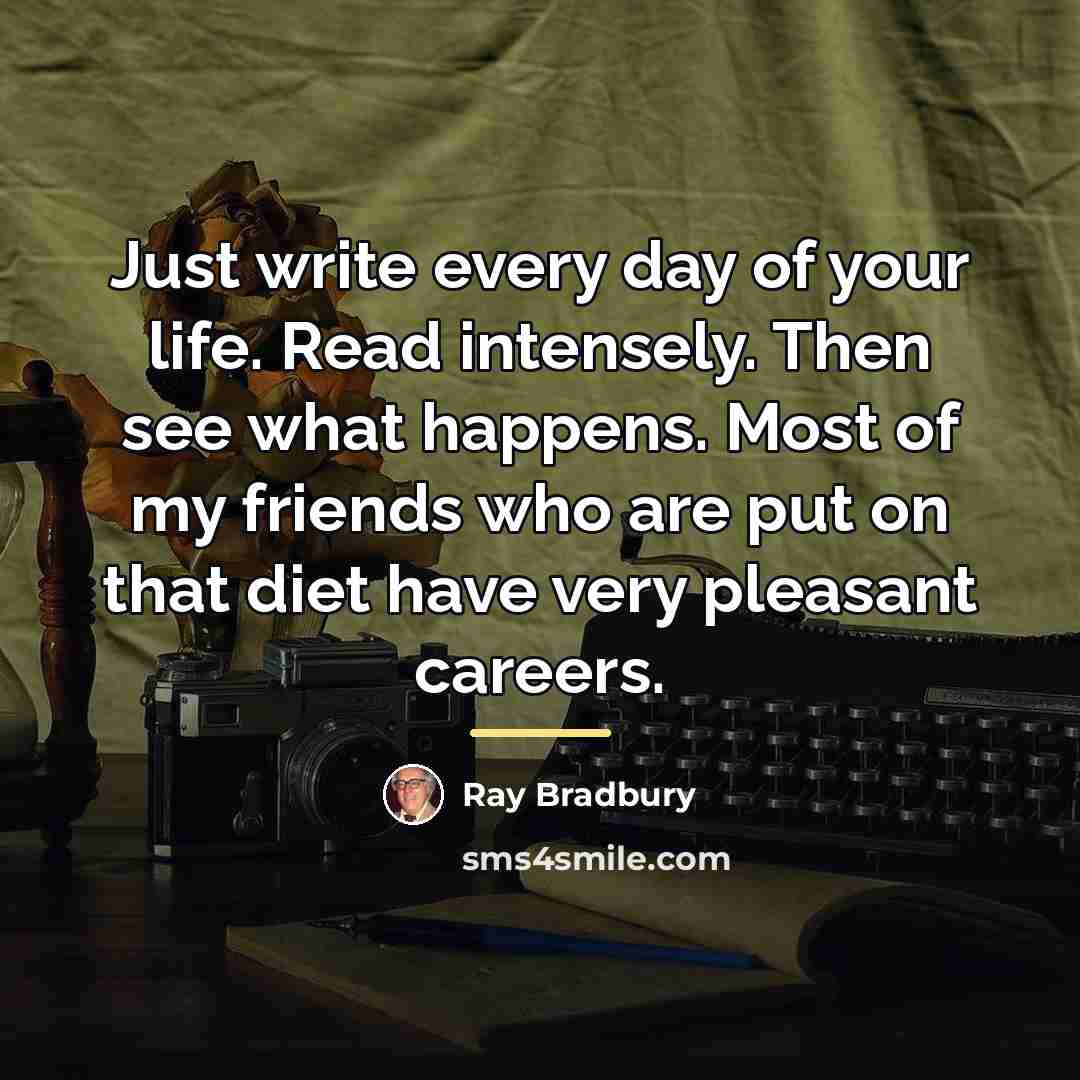 “Just write every day of your life. Read intensely. Then…” quote by Ray Bradbury
