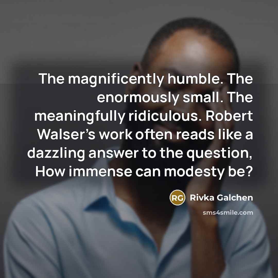 “The magnificently humble. The enormously small. The meaningfully ridiculous. Robert…” quote by Rivka Galchen