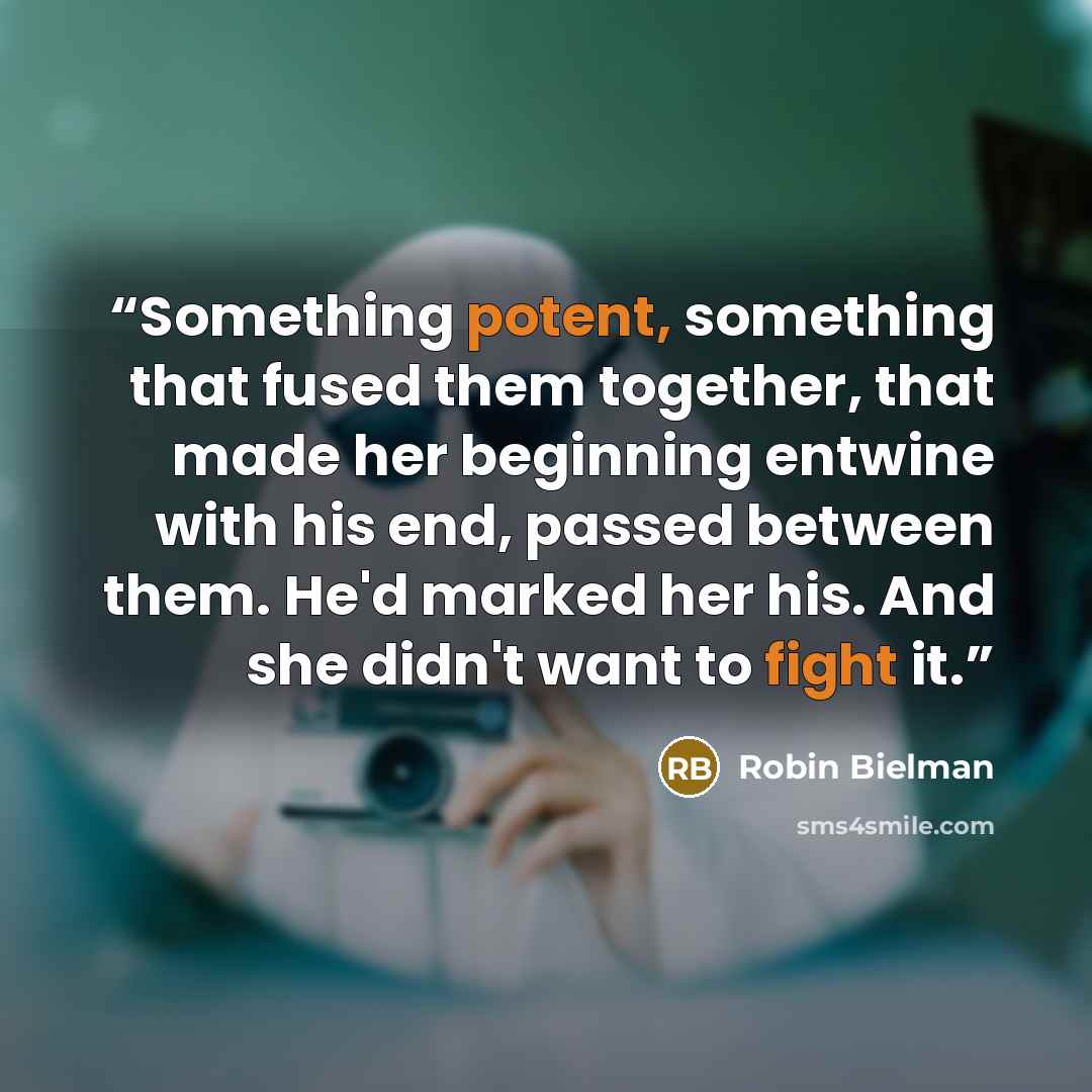 “Something potent, something that fused them together, that made her beginning entwine with his end, passed between them. He'd marked her his. And she didn't want to fight it.” quote by Robin Bielman
