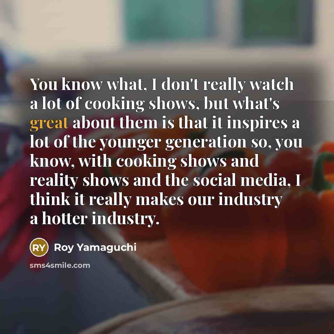 “You know what, I don't really watch a lot of…” quote by Roy Yamaguchi