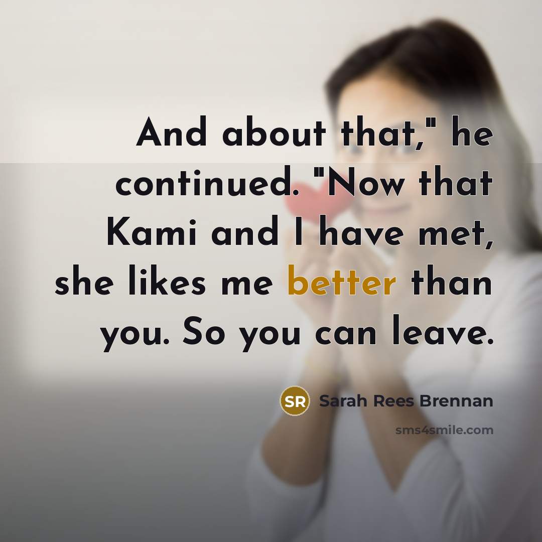 “And about that," he continued. "Now that Kami and I have met, she likes me better than you. So you can leave.” quote by Sarah Rees Brennan