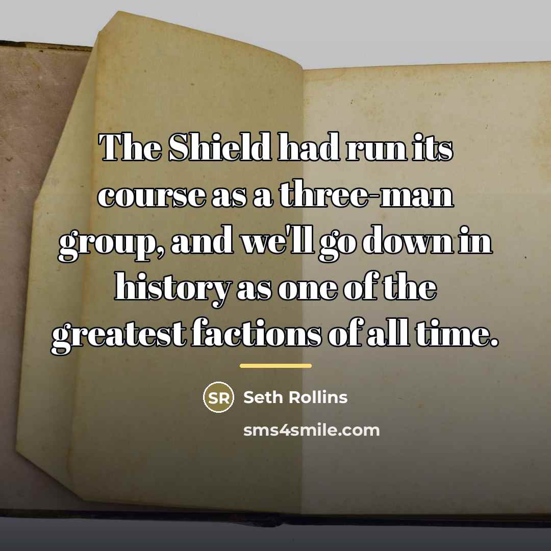 “The Shield had run its course as a three-man group,…” quote by Seth Rollins