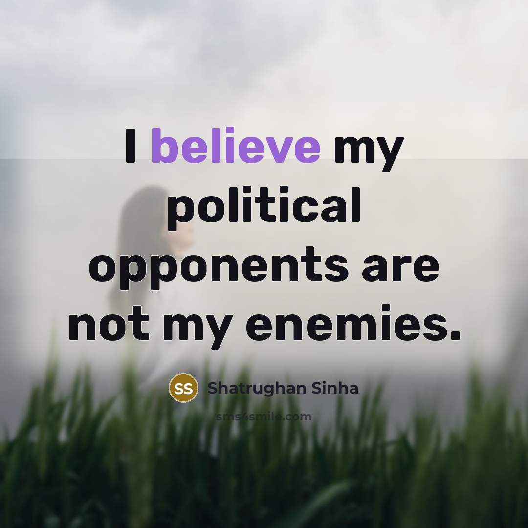 “I believe my political opponents are not my enemies.…” quote by Shatrughan Sinha