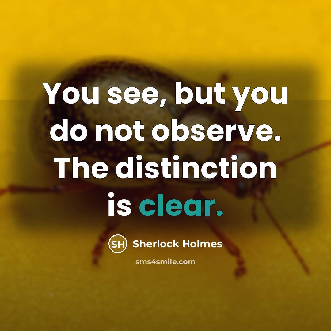 “You see, but you do not observe. The distinction is clear.” quote by Sherlock Holmes