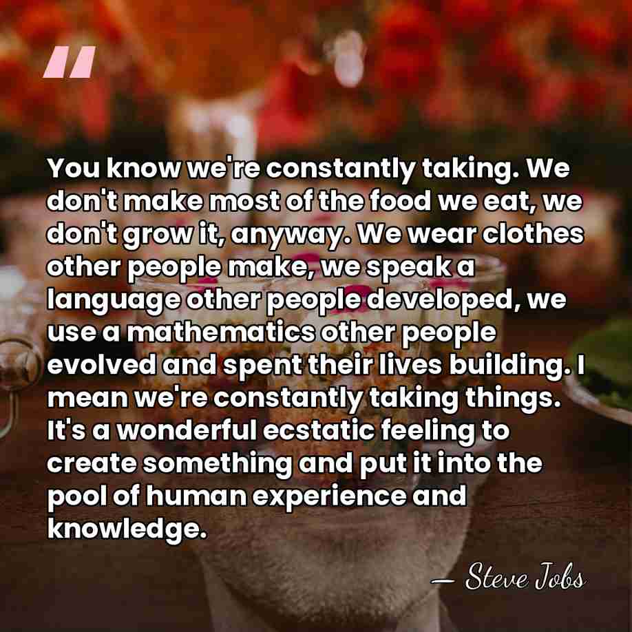 You know we're constantly taking. We don't make most of the food&hellip; - Steve Jobs
