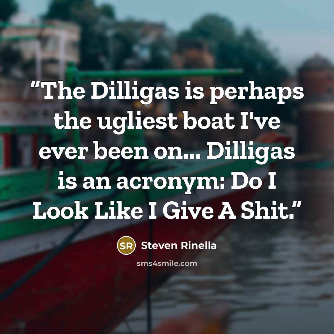 “The Dilligas is perhaps the ugliest boat I've ever been on... Dilligas is an acronym: Do I Look Like I Give A Shit.” quote by Steven Rinella