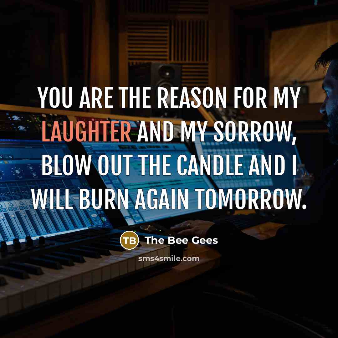 “You are the reason for my laughter and my sorrow,…” quote by The Bee Gees