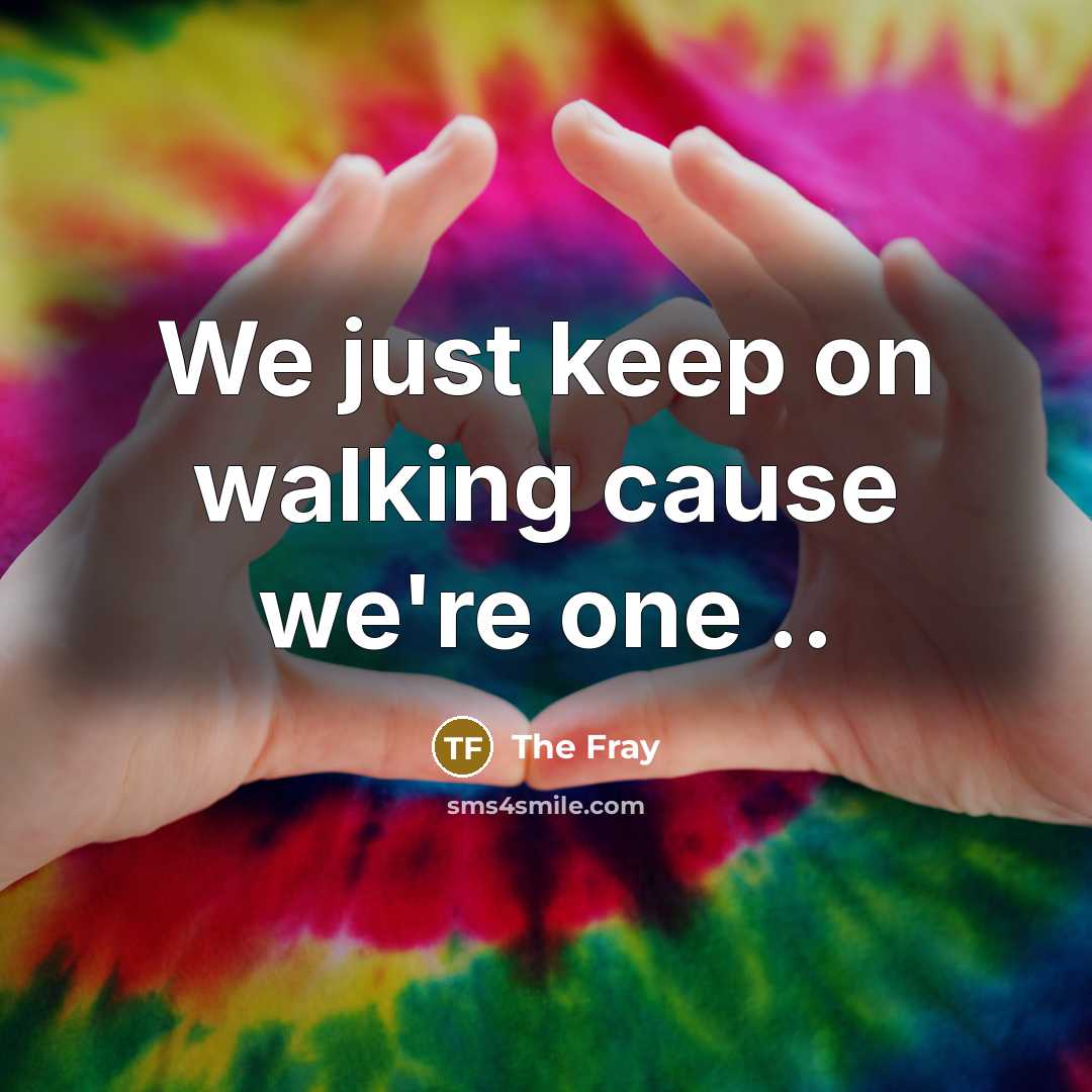 “We just keep on walking cause we're one ..” quote by The Fray