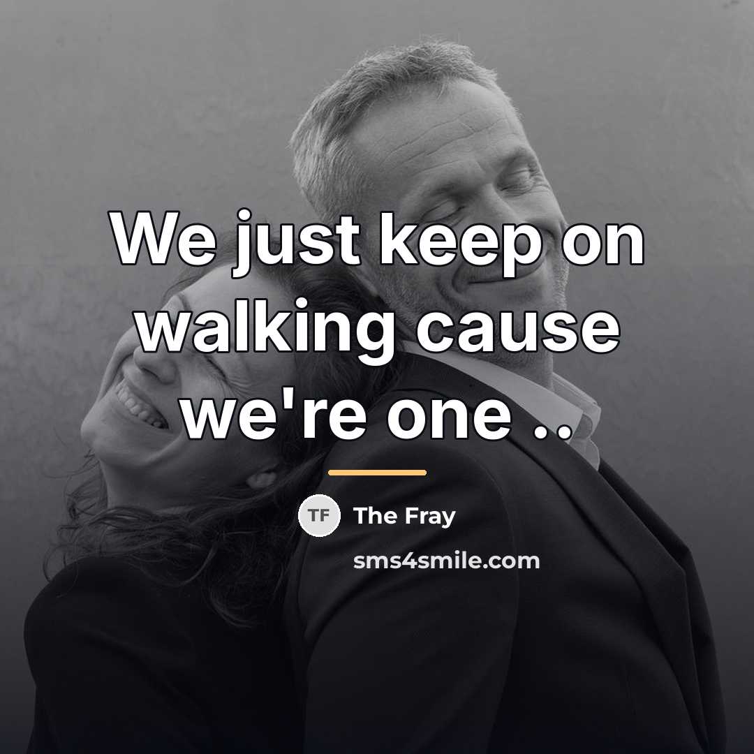 “We just keep on walking cause we're one ..…” quote by The Fray
