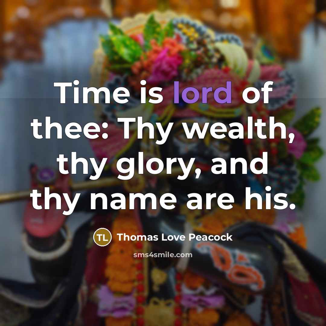 “Time is lord of thee: Thy wealth, thy glory, and…” quote by Thomas Love Peacock