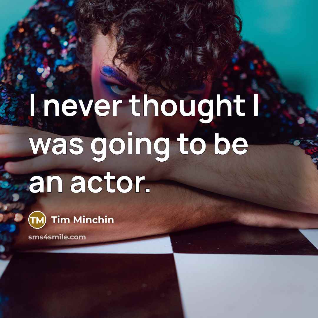 “I never thought I was going to be an actor.…” quote by Tim Minchin