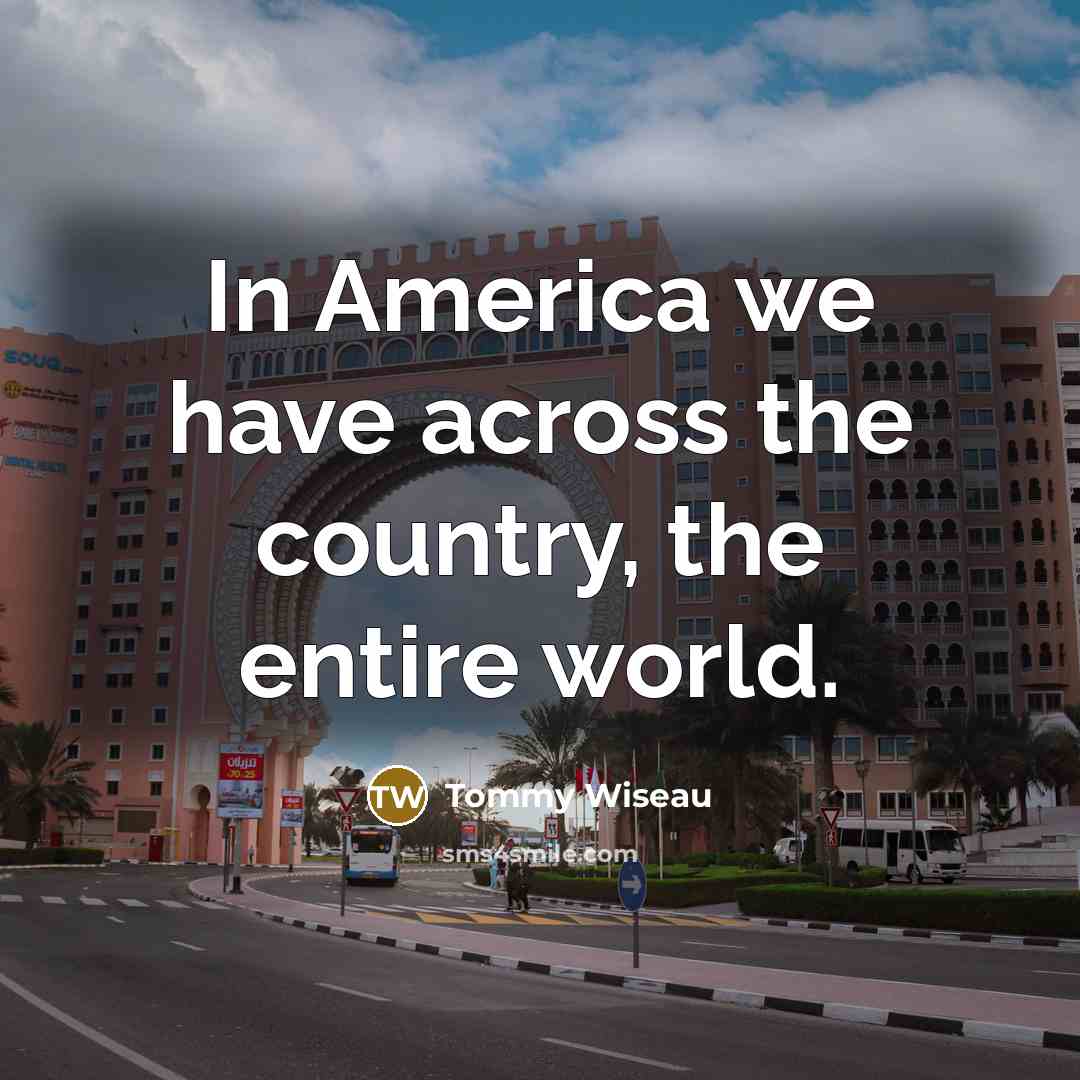 “In America we have across the country, the entire world.…” quote by Tommy Wiseau