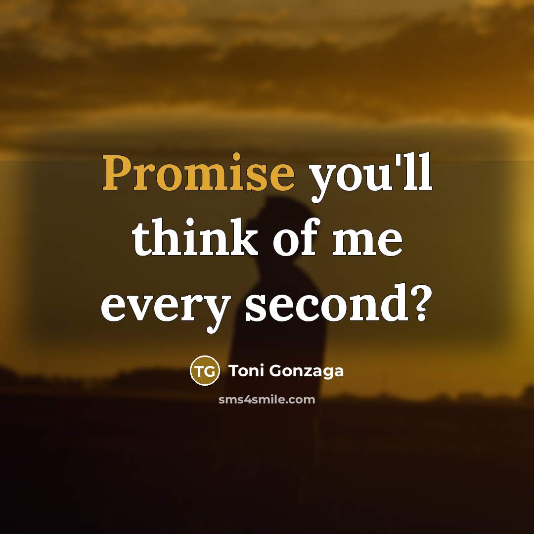 “Promise you'll think of me every second?…” quote by Toni Gonzaga