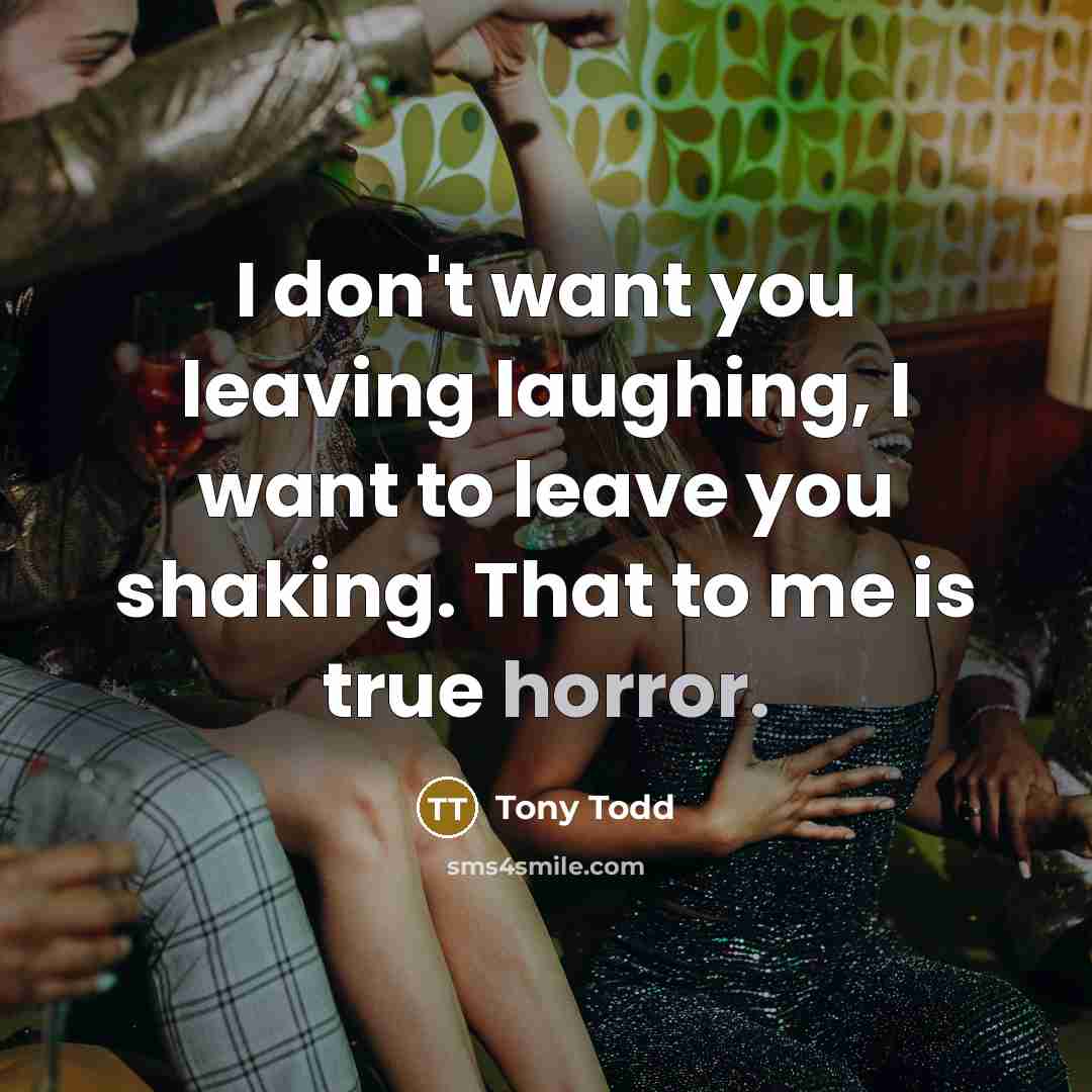 “I don't want you leaving laughing, I want to leave…” quote by Tony Todd