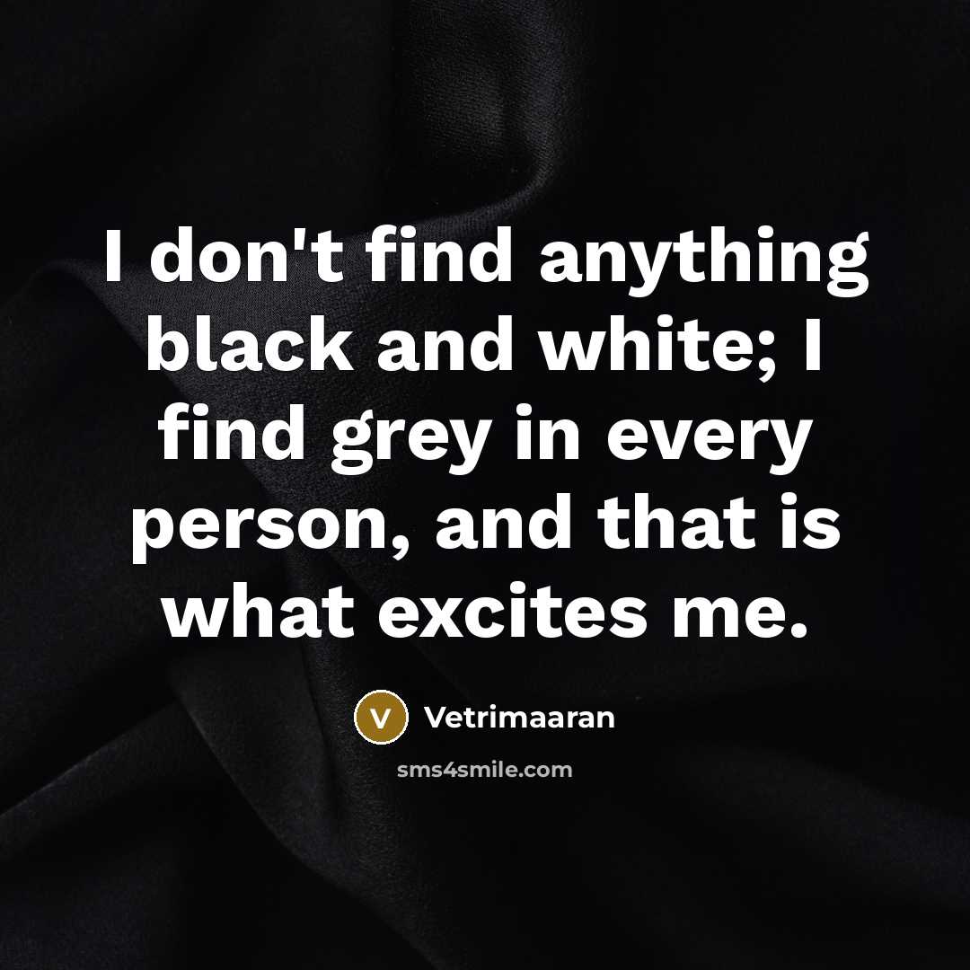 “I don't find anything black and white; I find grey…” quote by Vetrimaaran
