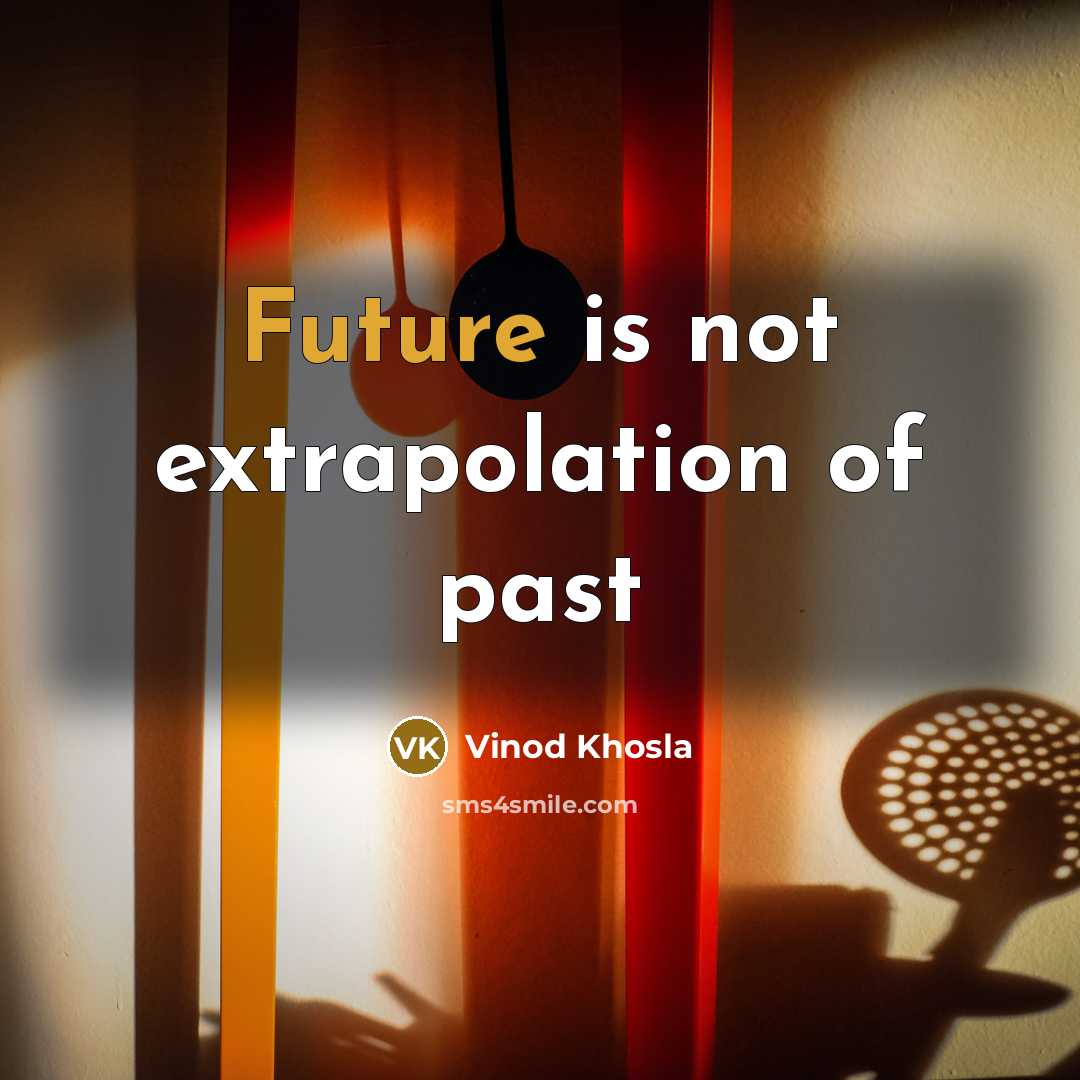 “Future is not extrapolation of past” quote by Vinod Khosla