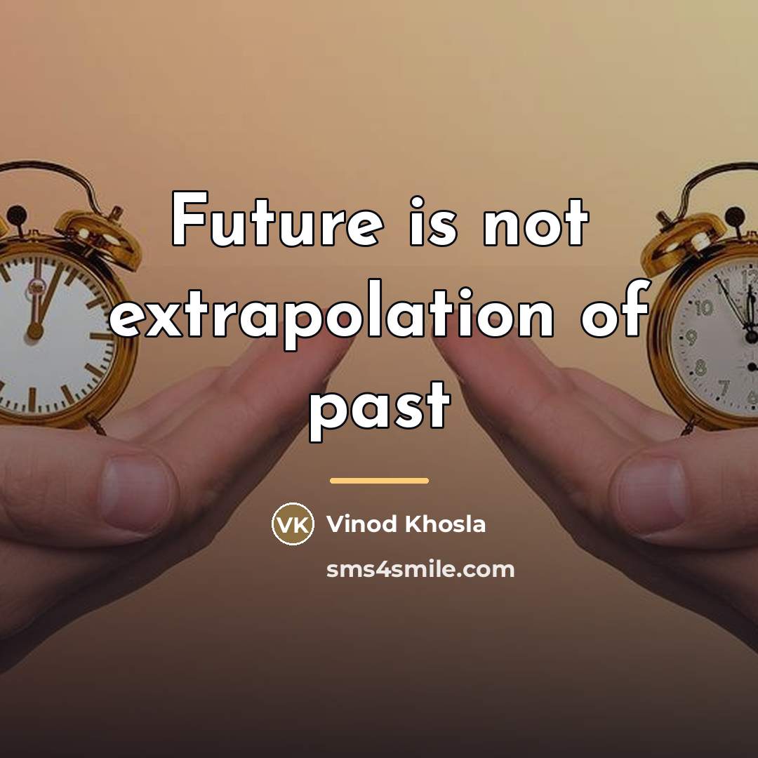 “Future is not extrapolation of past…” quote by Vinod Khosla