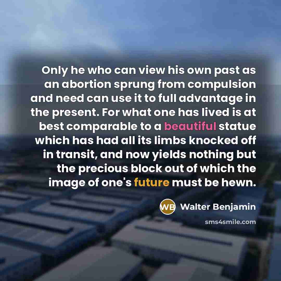 “Only he who can view his own past as an…” quote by Walter Benjamin