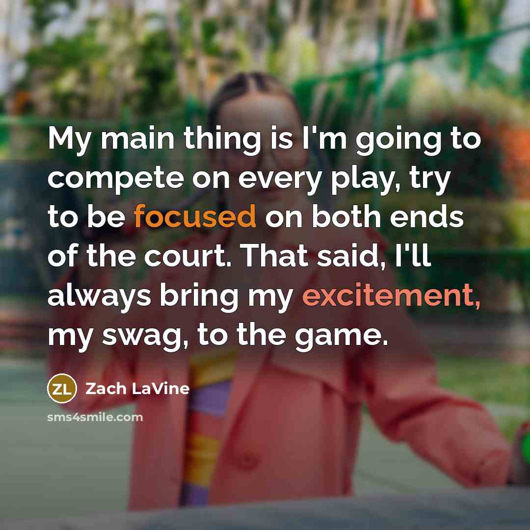 “My main thing is I'm going to compete on every play, try to be focused on both ends of the court. That said, I'll always bring my excitement, my swag, to the game.” quote by Zach LaVine