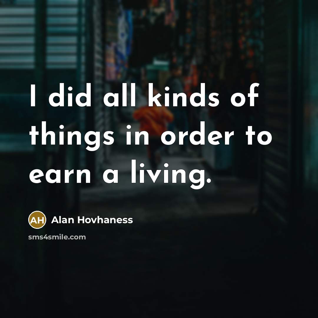 “I did all kinds of things in order to earn…” quote by Alan Hovhaness