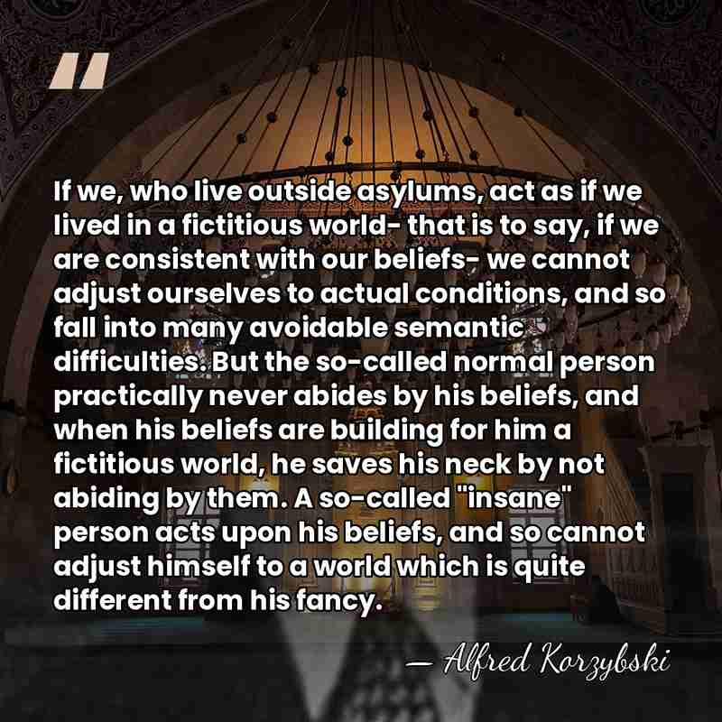 If we, who live outside asylums, act as if we lived in&hellip; - Alfred Korzybski