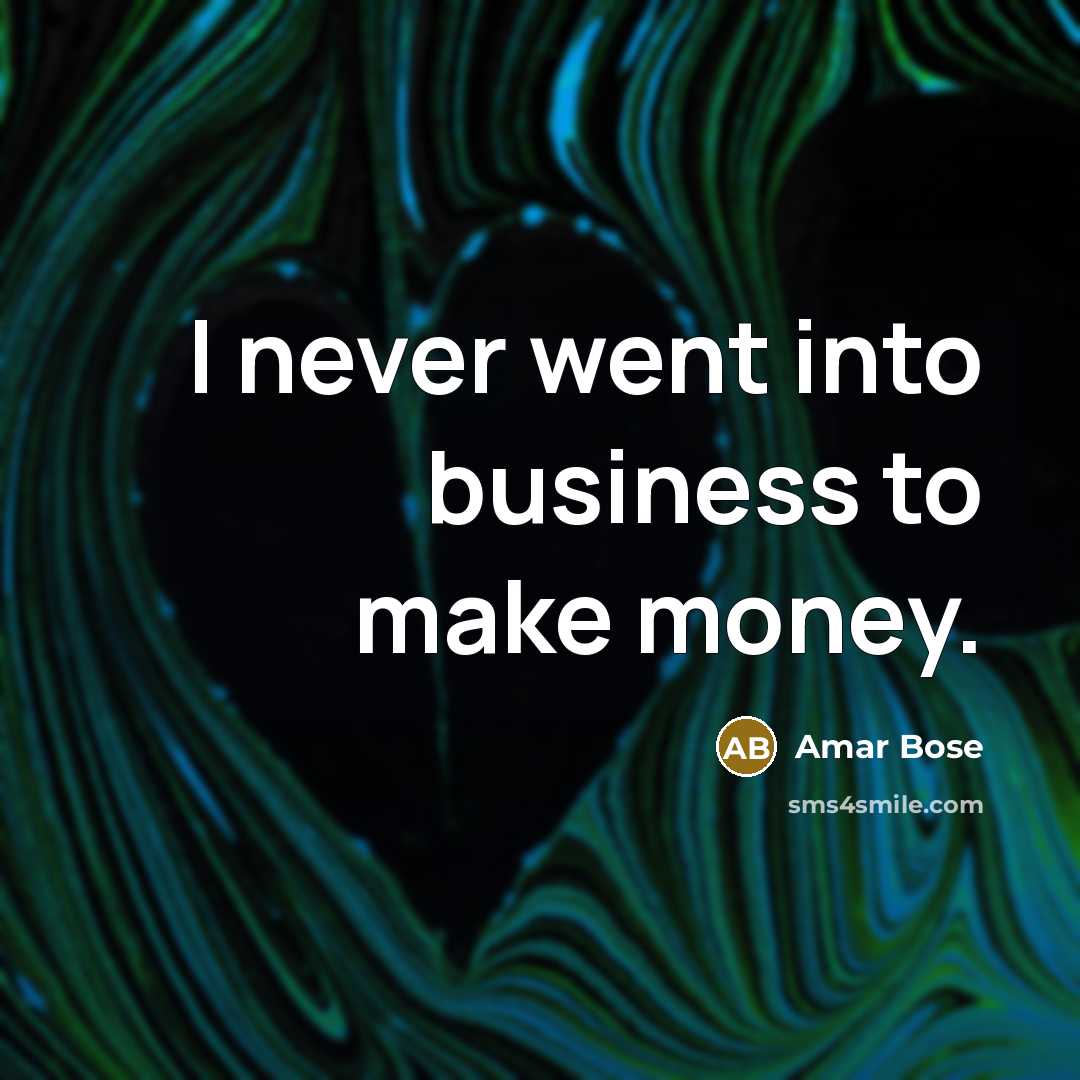 “I never went into business to make money.…” quote by Amar Bose