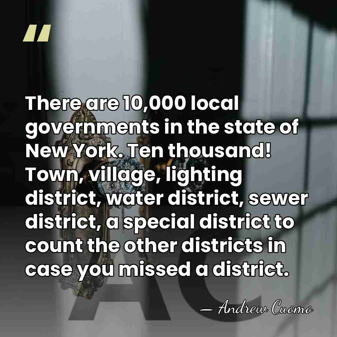 There are 10,000 local governments in the state of New York. Ten&hellip; - Andrew Cuomo