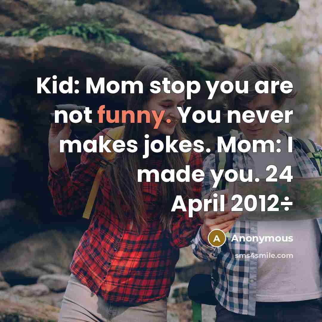 “Kid: Mom stop you are not funny. You never makes…” quote by Anonymous