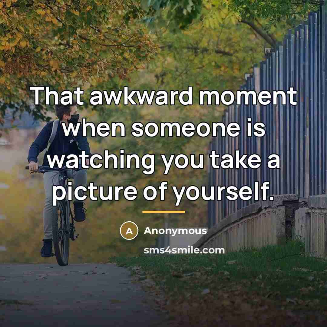 “That awkward moment when someone is watching you take a…” quote by Anonymous