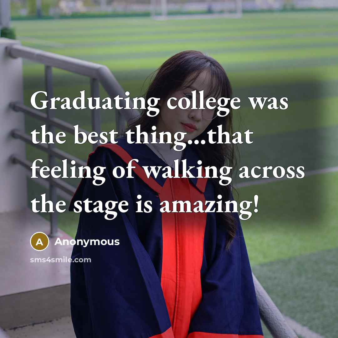 “Graduating college was the best thing...that feeling of walking across…” quote by Anonymous