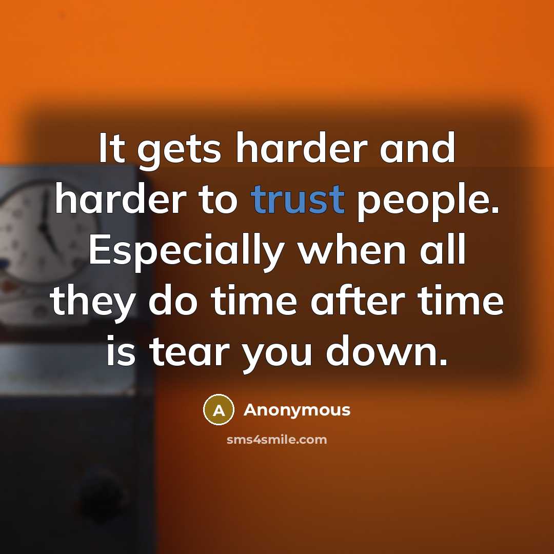 “It gets harder and harder to trust people. Especially when all they do time after time is tear you down.” quote by Anonymous