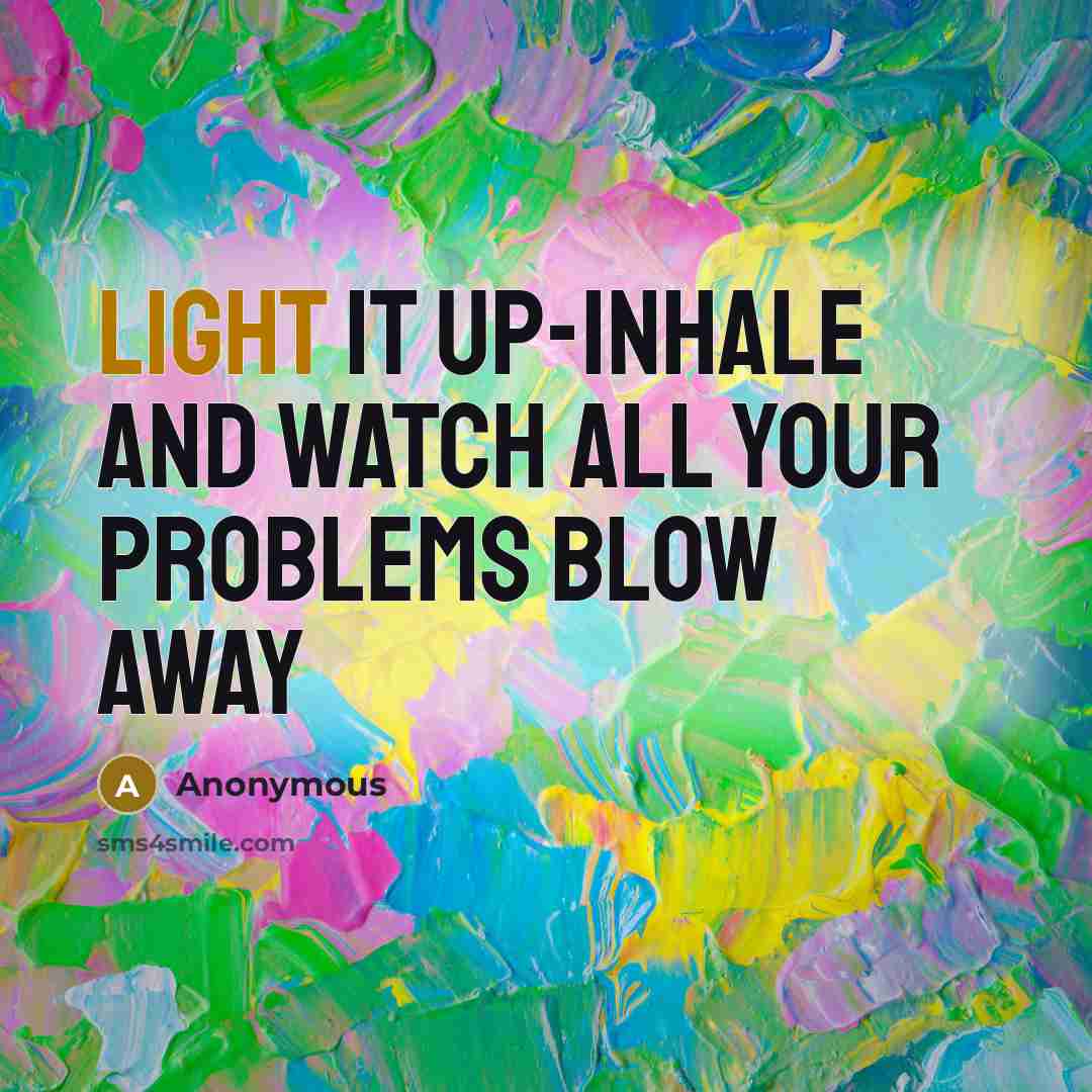 “Light it up-inhale and watch all your problems blow away” quote by Anonymous