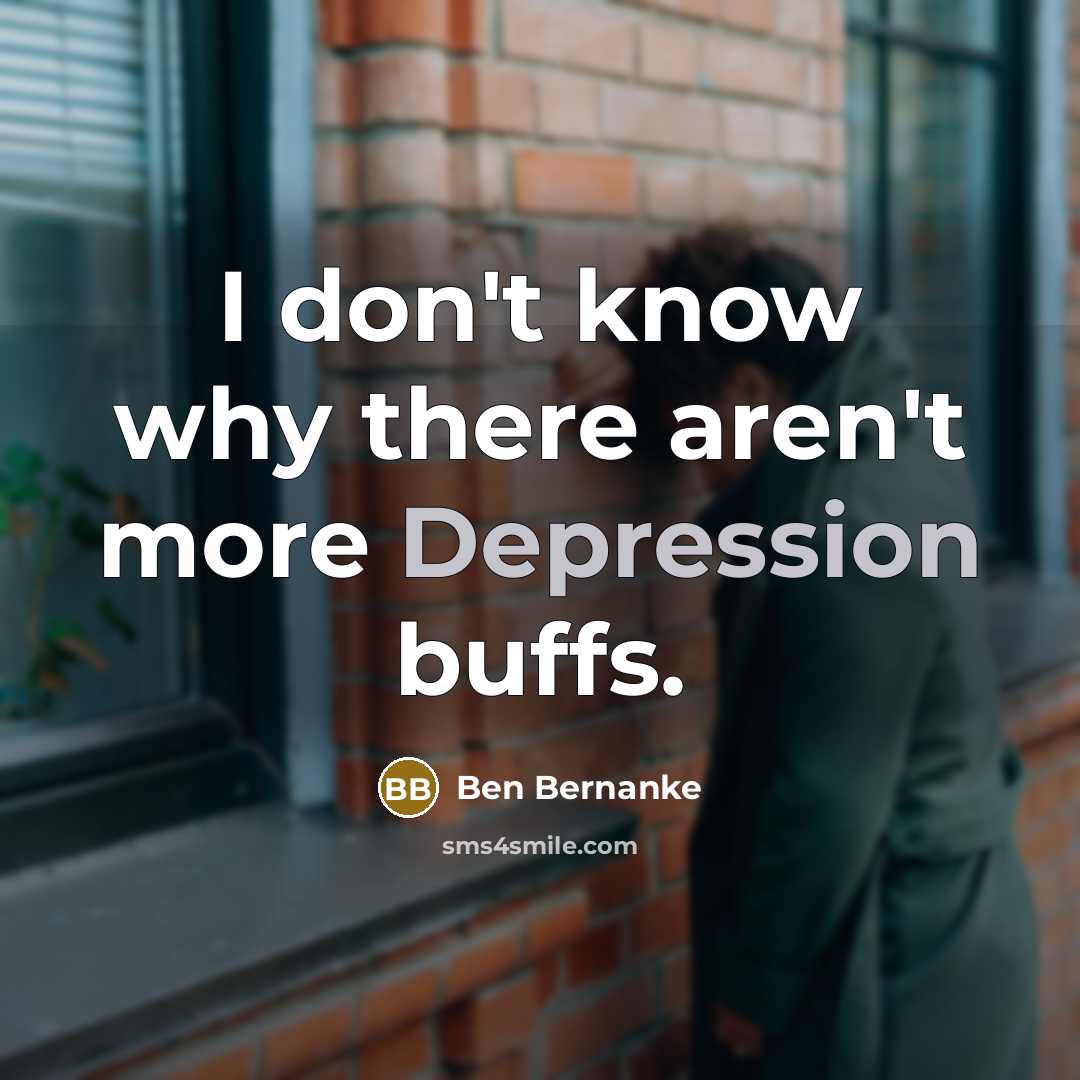 “I don't know why there aren't more Depression buffs.…” quote by Ben Bernanke
