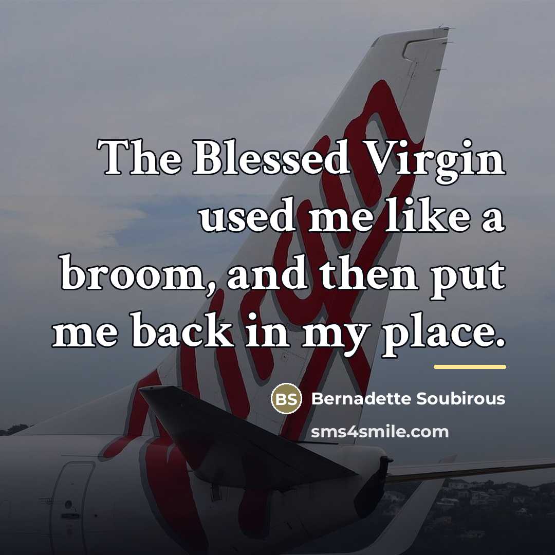 “The Blessed Virgin used me like a broom, and then…” quote by Bernadette Soubirous