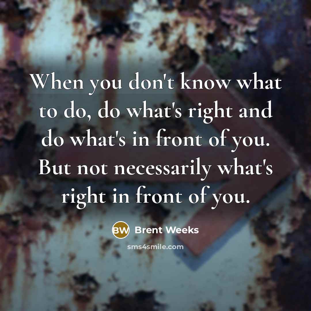 “When you don't know what to do, do what's right…” quote by Brent Weeks