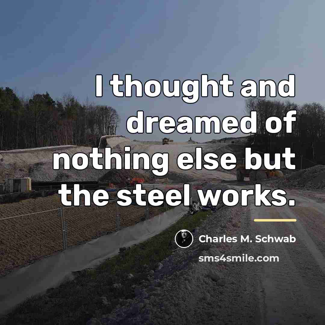 “I thought and dreamed of nothing else but the steel…” quote by Charles M. Schwab