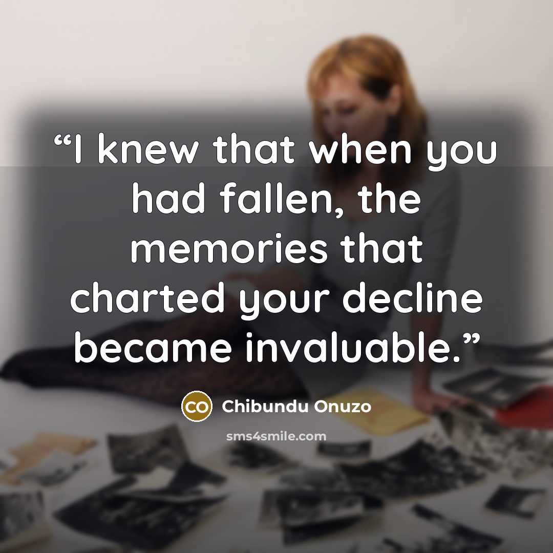 “I knew that when you had fallen, the memories that charted your decline became invaluable.” quote by Chibundu Onuzo