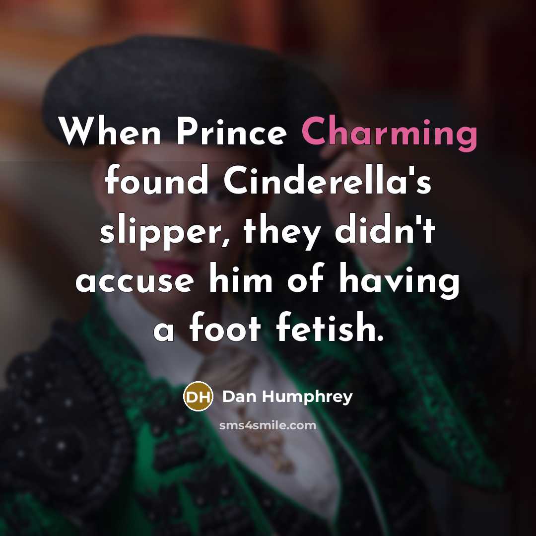 “When Prince Charming found Cinderella's slipper, they didn't accuse him of having a foot fetish.” quote by Dan Humphrey