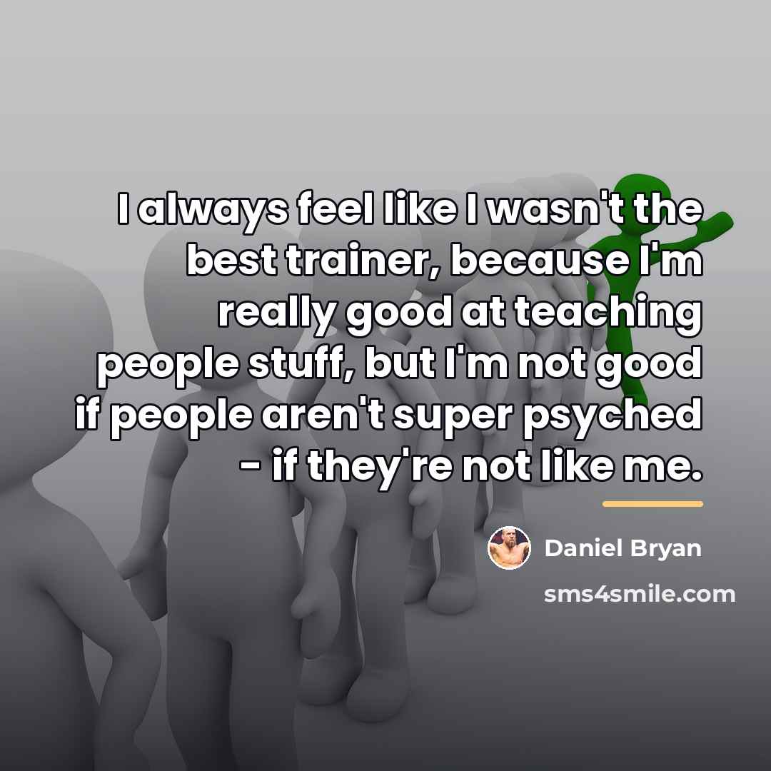 “I always feel like I wasn't the best trainer, because…” quote by Daniel Bryan